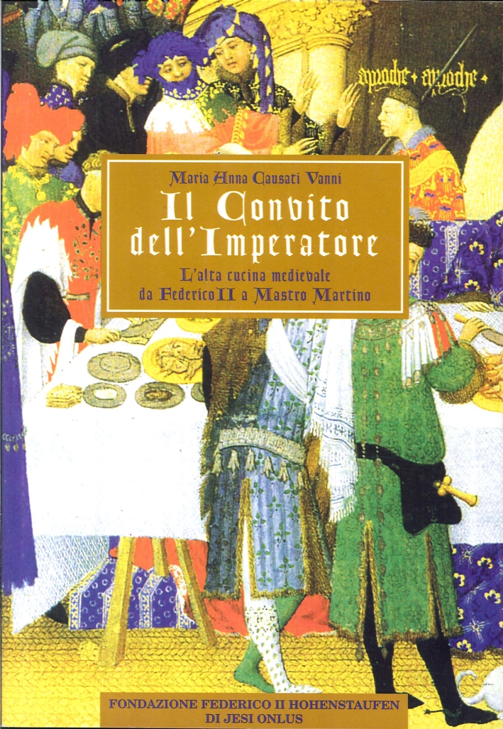 Il Convito dell'Imperatore. L'Alta Cucina Medievale Da Federico II a Mastro Martino Il Convito dell'Imperatore. L'Alta Cucina Medievale Da Federico II a Mastro Martino