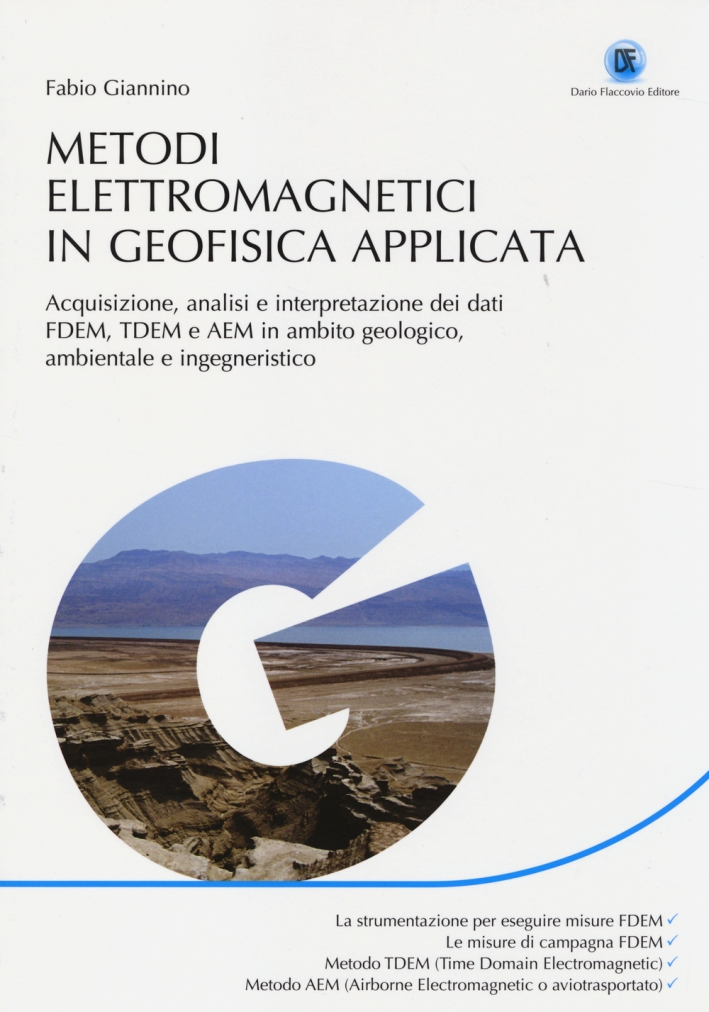 Metodi elettromagnetici in geofisica applicata. Acquisizione, analisi e interpretazione dei dati FDEM, TDEM e AEM in ambito geologico ambientale e ingegneristico Metodi elettromagnetici in geofisica applicata. Acquisizione, analisi e interpretazione dei dati FDEM, TDEM e AEM in ambito geologico ambientale e ingegneristico