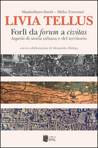 Livia Tellus. Forlì da Forum a Civitas. Aspetti di storia urbana e del territorio. Livia Tellus. Forlì da Forum a Civitas. Aspetti di storia urbana e del territorio.