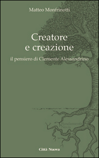 Creatore e creazione. Il pensiero di Clemente Alessandrino Creatore e creazione. Il pensiero di Clemente Alessandrino