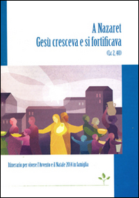 A Nazaret Gesù cresceva e si fortificava (Lc 2,40). Itinerario per vivere l'Avvento e il Natale 2014 in famiglia A Nazaret Gesù cresceva e si fortificava (Lc 2,40). Itinerario per vivere l'Avvento e il Natale 2014 in famiglia