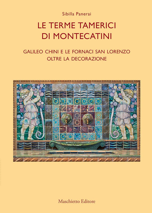 Le terme tamerici di Montecatini. Galileo Chini e le fornaci San Lorenzo oltre la decorazione. Ediz. illustrata Le terme tamerici di Montecatini. Galileo Chini e le fornaci San Lorenzo oltre la decorazione. Ediz. illustrata