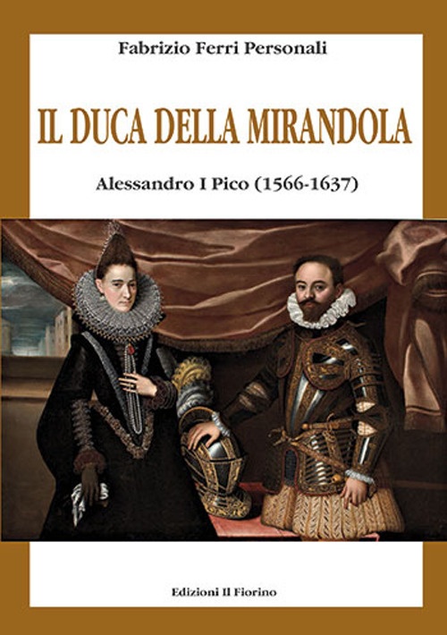 Il Duca delle Mirandola. Alessandro i Pico (1566-1637) Il Duca delle Mirandola. Alessandro i Pico (1566-1637)