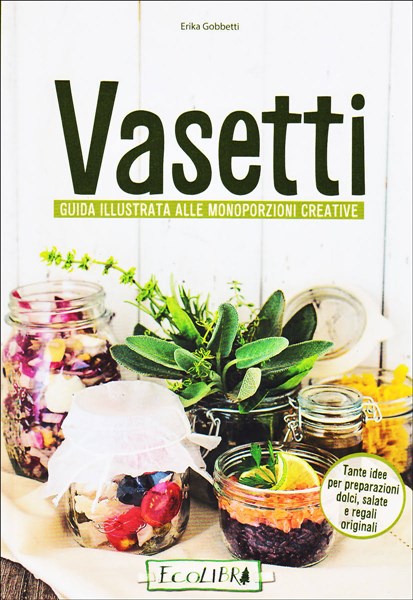 Vasetti. Guida illustrata alle monoporzioni creative Vasetti. Guida illustrata alle monoporzioni creative