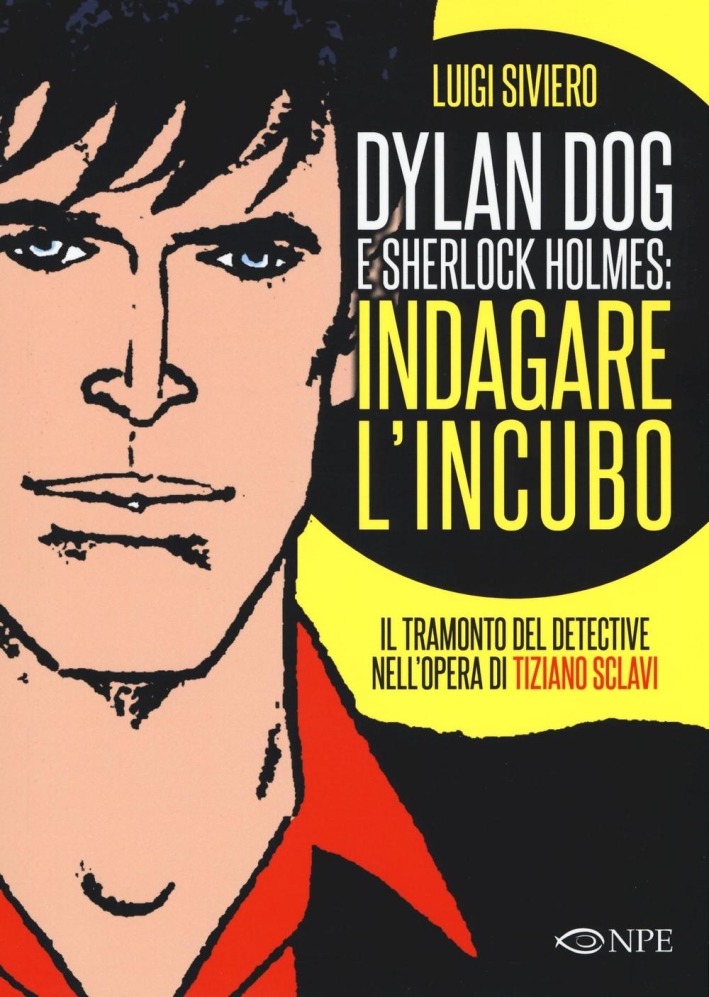 Dylan Dog e Sherlock Holmes: indagare l'incubo. Il tramonto del detective nell'opera di Tiziano Sclavi. Ediz. illustrata Dylan Dog e Sherlock Holmes: indagare l'incubo. Il tramonto del detective nell'opera di Tiziano Sclavi. Ediz. illustrata