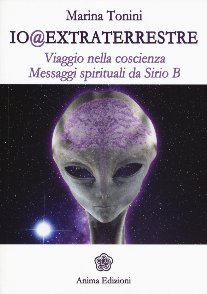 Io@extraterrestre. Viaggio nella coscienza. Messaggi spirituali da Serio B Io@extraterrestre. Viaggio nella coscienza. Messaggi spirituali da Serio B