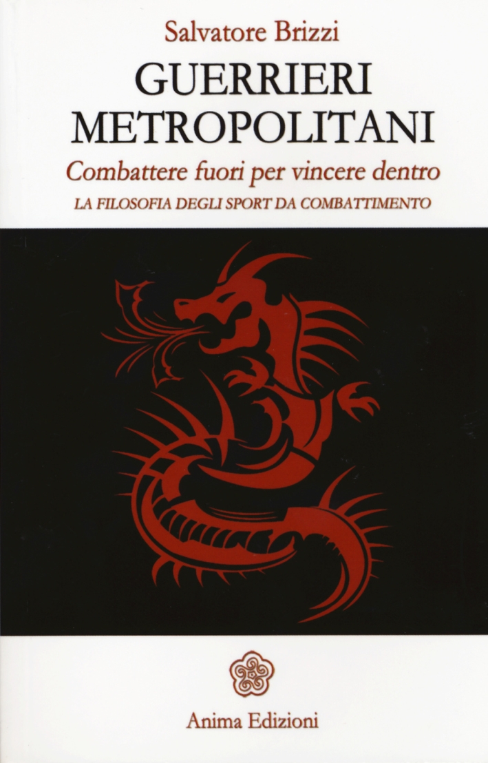 Guerrieri metropolitani. Combattere fuori per vincere dentro. La filosofia degli sport da combattimento Guerrieri metropolitani. Combattere fuori per vincere dentro. La filosofia degli sport da combattimento