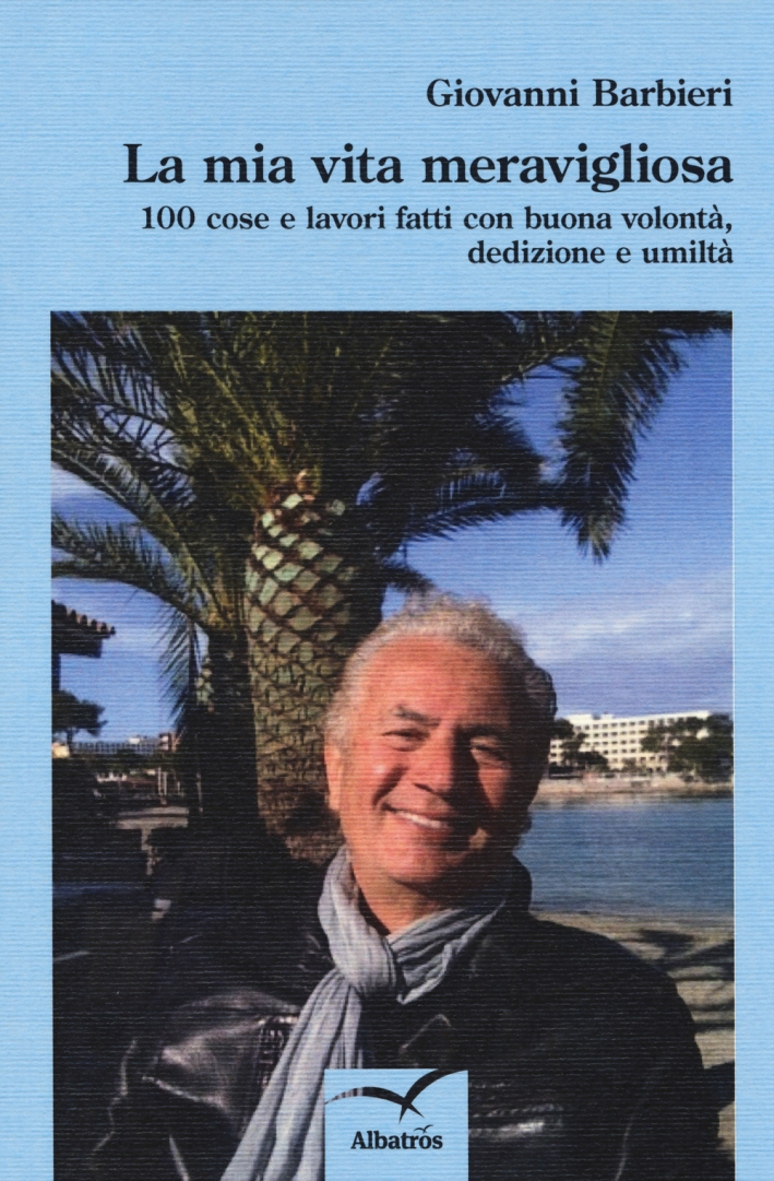 La mia vita meravigliosa. 100 cose e lavori fatti con buona volontà, dedizione e umiltà La mia vita meravigliosa. 100 cose e lavori fatti con buona volontà, dedizione e umiltà