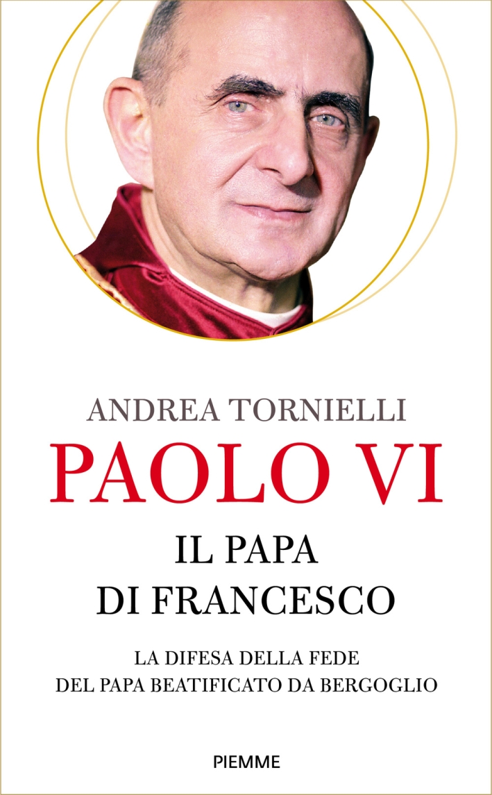 Paolo VI. Il papa di Francesco. La difesa della fede del papa beatificato da Bergoglio Paolo VI. Il papa di Francesco. La difesa della fede del papa beatificato da Bergoglio