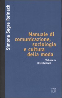 Manuale di comunicazione, sociologia e cultura della moda. Vol. 4: Orientalismi Manuale di comunicazione, sociologia e cultura della moda. Vol. 4: Orientalismi