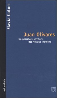 Juan Olivares. Un pescatore scrittore del Messico indigeno Juan Olivares. Un pescatore scrittore del Messico indigeno