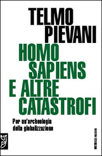 Homo sapiens e altre catastrofi. Per un'archeologia della globalizzazione Homo sapiens e altre catastrofi. Per un'archeologia della globalizzazione