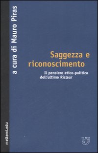 Saggezza e riconoscimento. Il pensiero etico-politico dell'ultimo Ricoeur Saggezza e riconoscimento. Il pensiero etico-politico dell'ultimo Ricoeur