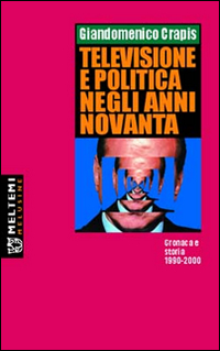 Televisione e politica negli anni Novanta. Cronaca e storia 1990-2000 Televisione e politica negli anni Novanta. Cronaca e storia 1990-2000