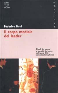 Il corpo mediale del leader. Rituali del potere e sacralità del corpo nell'epoca della comunicazione globale Il corpo mediale del leader. Rituali del potere e sacralità del corpo nell'epoca della comunicazione globale