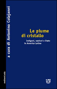 Le piume di cristallo. Indigeni, nazioni e Stato in America latina Le piume di cristallo. Indigeni, nazioni e Stato in America latina