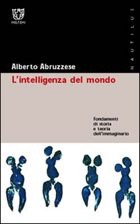 L'intelligenza del mondo. Fondamenti di storia e teoria dell'immaginario L'intelligenza del mondo. Fondamenti di storia e teoria dell'immaginario