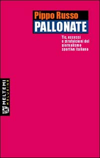Pallonate. Tic, eccessi e strafalcioni del giornalismo sportivo italiano Pallonate. Tic, eccessi e strafalcioni del giornalismo sportivo italiano