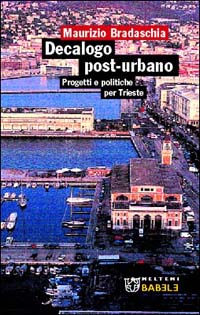 Decalogo post-urbano. Progetti e politiche per Trieste Decalogo post-urbano. Progetti e politiche per Trieste