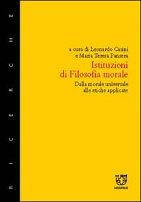 Istituzioni di filosofia morale. Dalla morale universale alle etiche applicate Istituzioni di filosofia morale. Dalla morale universale alle etiche applicate