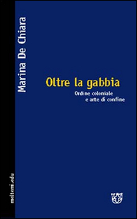 Oltre la gabbia. Ordine coloniale e arte di frontiera Oltre la gabbia. Ordine coloniale e arte di frontiera
