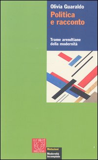 Politica e racconto. Trame arendtiane della modernità Politica e racconto. Trame arendtiane della modernità