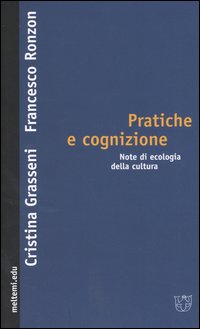 Pratiche e cognizione. Note di ecologia della cultura Pratiche e cognizione. Note di ecologia della cultura