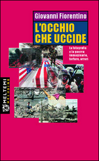 L'occhio che uccide. La fotografia e la guerra: immaginario, torture, orrori L'occhio che uccide. La fotografia e la guerra: immaginario, torture, orrori