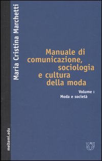 Manuale di comunicazione, sociologia e cultura della moda. Vol. 1: Moda e società Manuale di comunicazione, sociologia e cultura della moda. Vol. 1: Moda e società