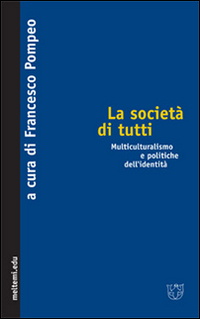 La società di tutti. Multiculturalismo e politiche dell'identità La società di tutti. Multiculturalismo e politiche dell'identità