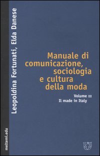 Manuale di comunicazione, sociologia e cultura della moda. Vol. 3: Il made in Italy Manuale di comunicazione, sociologia e cultura della moda. Vol. 3: Il made in Italy