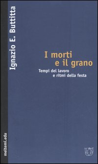 I morti e il grano. Tempi del lavoro e ritmi della festa I morti e il grano. Tempi del lavoro e ritmi della festa