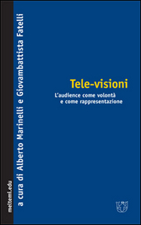 Tele-visioni. L'audience come volontà e come rappresentazione Tele-visioni. L'audience come volontà e come rappresentazione