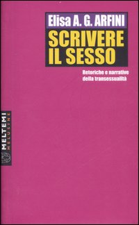 Scrivere il sesso. Retoriche e narrative della transessualità Scrivere il sesso. Retoriche e narrative della transessualità