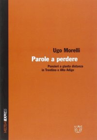 Parole a perdere. Pensieri a giusta distanza in trentino e Alto Adige