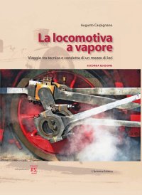 La locomotiva a vapore. Viaggio tra tecnica e condotta di un mezzo di ieri. Ediz. illustrata