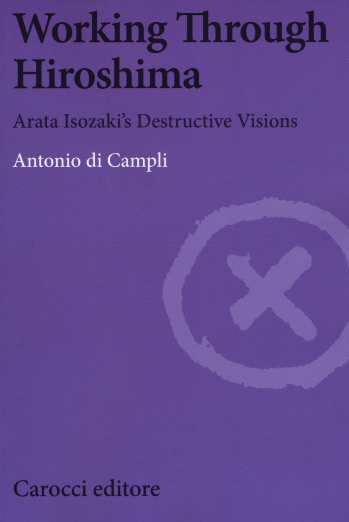 Working Through Hiroshima. Arata Isozaki's destructive visions Working Through Hiroshima. Arata Isozaki's destructive visions