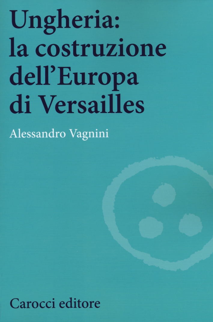 Ungheria: la costruzione dell'Europa di Versailles Ungheria: la costruzione dell'Europa di Versailles