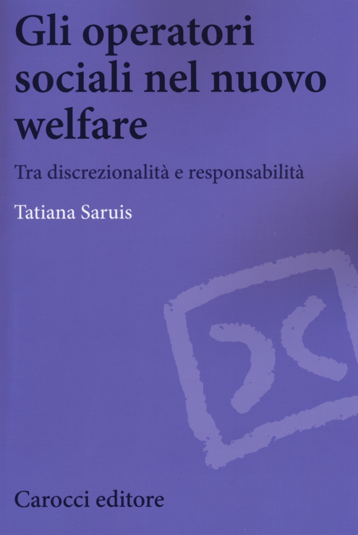 Gli operatori sociali nel nuovo welfare. Tra discrezionalità e responsabilità Gli operatori sociali nel nuovo welfare. Tra discrezionalità e responsabilità