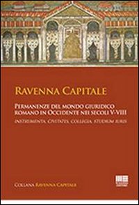 Ravenna capitale. Permanenze del mondo giuridico romano in Occidente nei secoli V-VIII. Instrumenta, civitates, collegia, studium iuris.