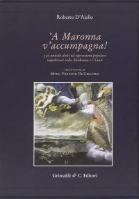 A Maronna V'Accumpagna. 350 Antichi Detti ed Espressioni Popolari Riferiti alla Madonna e ai Santi