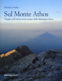 Sul monte Athos. Viaggio nell'anima senza tempo della montagna sacra