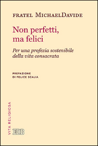 Non perfetti, ma felici. Per una profezia sostenibile della vita consacrata Non perfetti, ma felici. Per una profezia sostenibile della vita consacrata