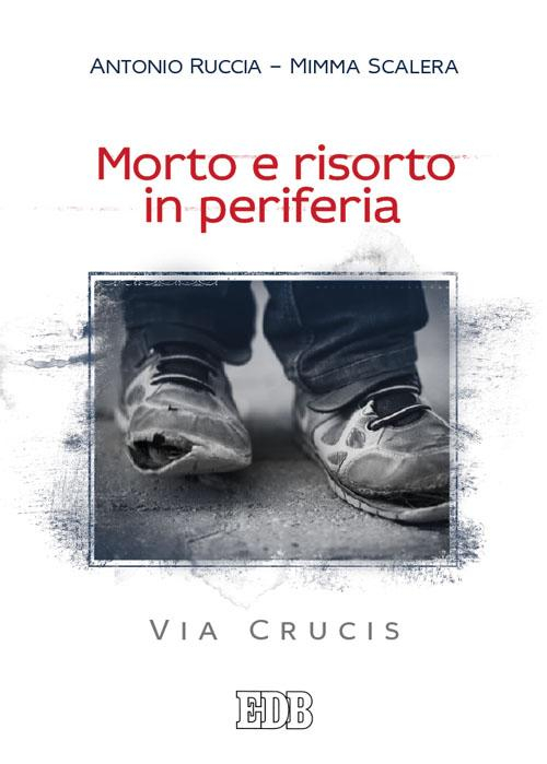 Morto e risorto in periferia. Via Crucis Morto e risorto in periferia. Via Crucis
