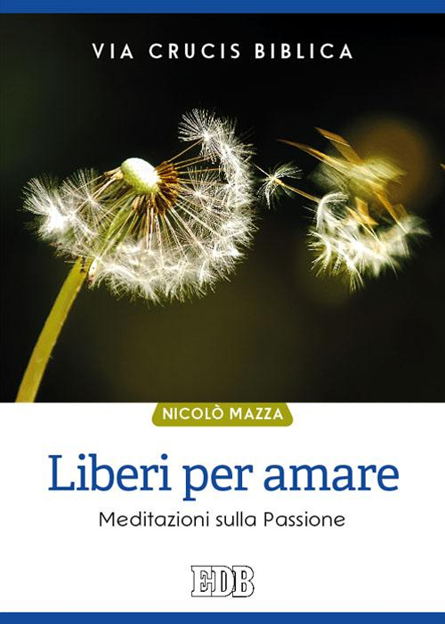 Liberi per amare. Via crucis biblica. Meditazioni sulla passione Liberi per amare. Via crucis biblica. Meditazioni sulla passione