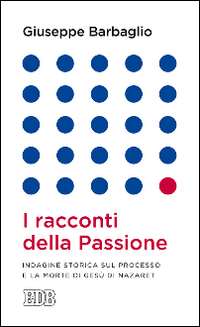 I racconti della passione. Indagine storica sul processo e la morte di Gesù di Nazaret I racconti della passione. Indagine storica sul processo e la morte di Gesù di Nazaret