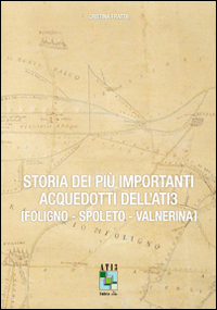 Storia dei più importanti acquedotti dell'Ati3. Foligno, Spoleto, Valnerina Storia dei più importanti acquedotti dell'Ati3. Foligno, Spoleto, Valnerina