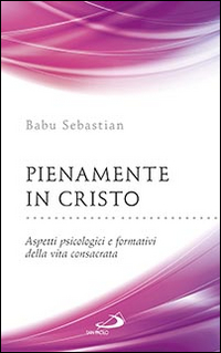 Pienamente in Cristo. Aspetti psicologici e formativi della vita consacrata Pienamente in Cristo. Aspetti psicologici e formativi della vita consacrata