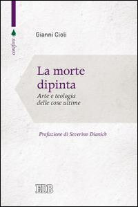 La morte dipinta. Arte e teologia delle cose ultime La morte dipinta. Arte e teologia delle cose ultime