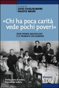 «Chi ha poca carità vede pochi poveri». Don Primo Mazzolari e il primato dell'amore «Chi ha poca carità vede pochi poveri». Don Primo Mazzolari e il primato dell'amore